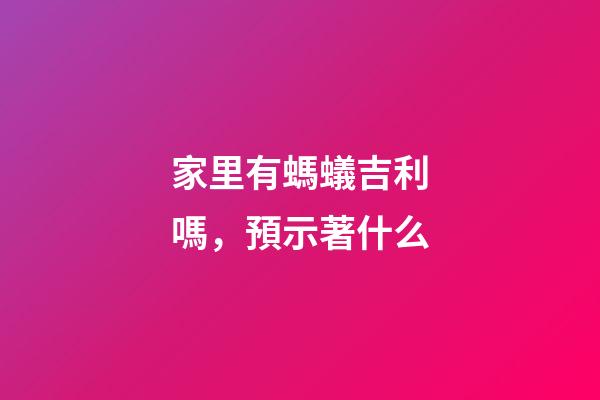 家里有螞蟻吉利嗎，預示著什么