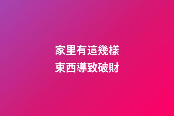 家里有這幾樣東西導致破財