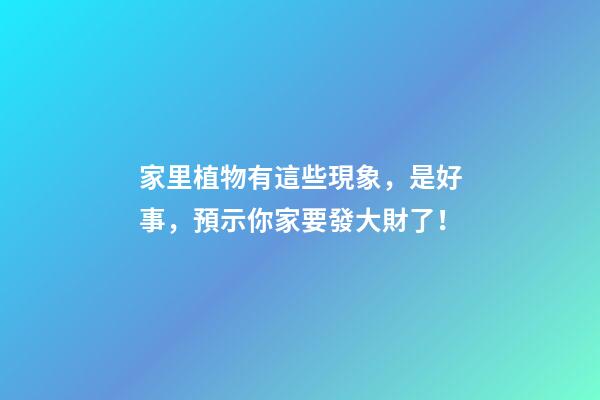 家里植物有這些現象，是好事，預示你家要發大財了！