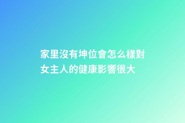 家里沒有坤位會怎么樣?對女主人的健康影響很大