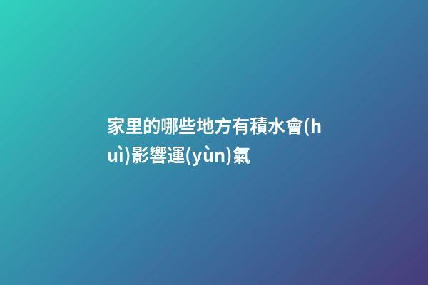 家里的哪些地方有積水會(huì)影響運(yùn)氣