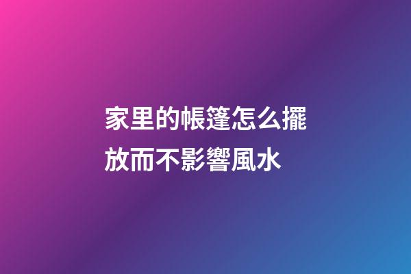 家里的帳篷怎么擺放而不影響風水