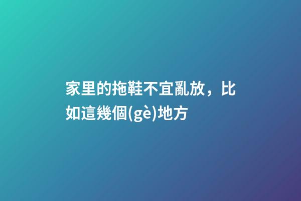 家里的拖鞋不宜亂放，比如這幾個(gè)地方