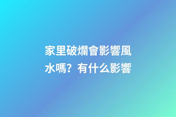 家里破爛會影響風水嗎？有什么影響