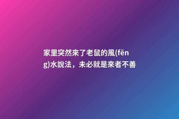 家里突然來了老鼠的風(fēng)水說法，未必就是來者不善