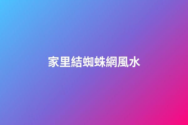 家里結蜘蛛網風水