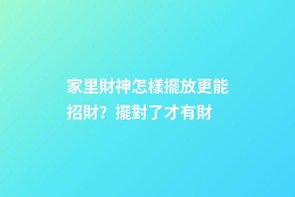 家里財神怎樣擺放更能招財？擺對了才有財