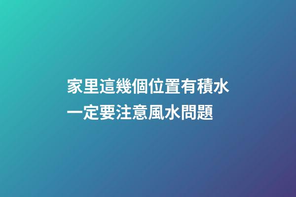 家里這幾個位置有積水一定要注意風水問題