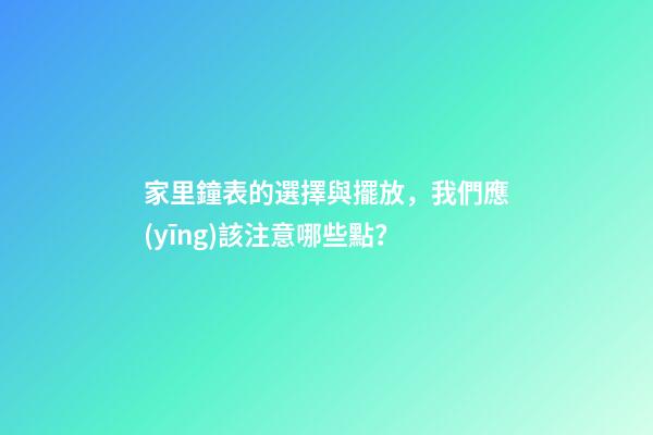家里鐘表的選擇與擺放，我們應(yīng)該注意哪些點？