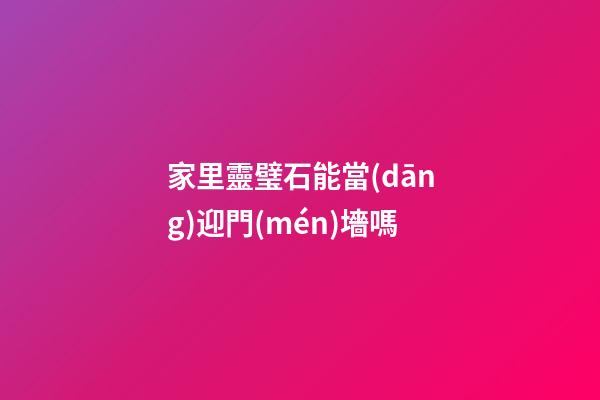 家里靈璧石能當(dāng)迎門(mén)墻嗎