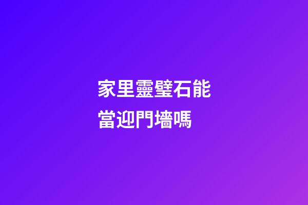 家里靈璧石能當迎門墻嗎