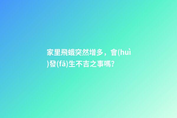 家里飛蛾突然增多，會(huì)發(fā)生不吉之事嗎？