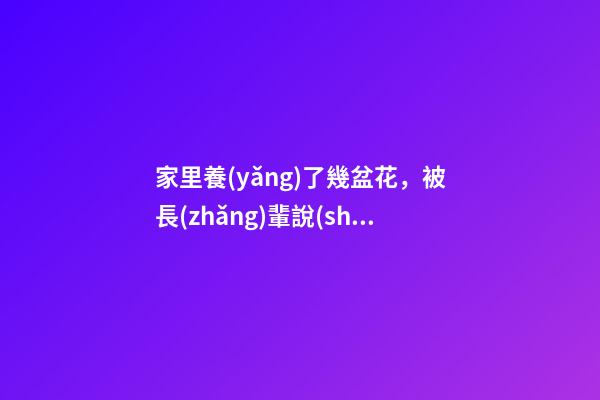 家里養(yǎng)了幾盆花，被長(zhǎng)輩說(shuō)“不吉利”，扔還是不扔？