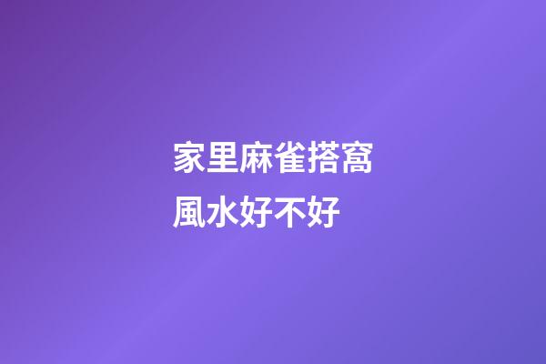 家里麻雀搭窩風水好不好