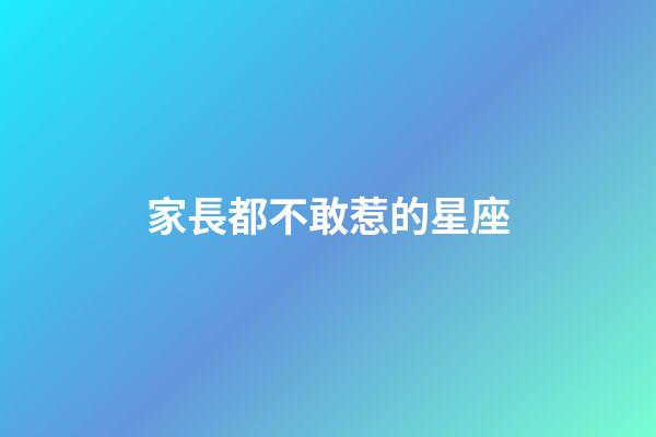 家長都不敢惹的星座-第1張-星座運(yùn)勢(shì)-玄機(jī)派