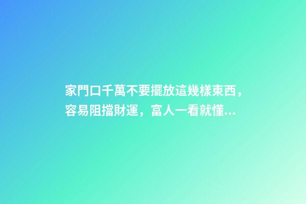 家門口千萬不要擺放這幾樣東西，容易阻擋財運，富人一看就懂！