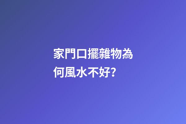 家門口擺雜物為何風水不好？