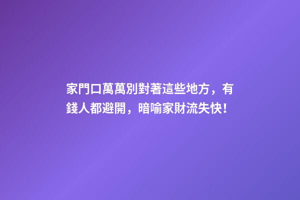 家門口萬萬別對著這些地方，有錢人都避開，暗喻家財流失快！