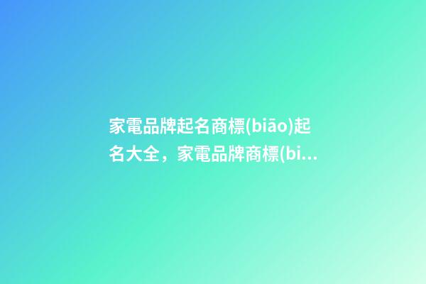 家電品牌起名商標(biāo)起名大全，家電品牌商標(biāo)起名怎么起？