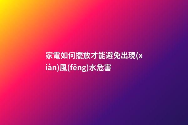 家電如何擺放才能避免出現(xiàn)風(fēng)水危害