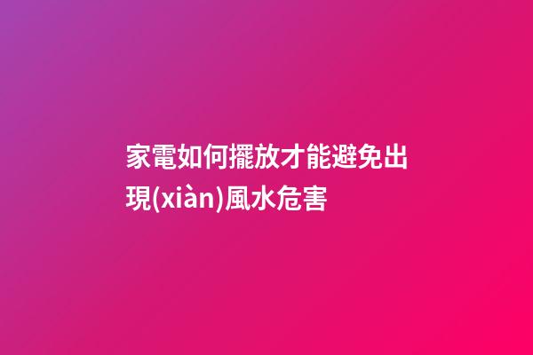 家電如何擺放才能避免出現(xiàn)風水危害