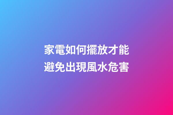 家電如何擺放才能避免出現風水危害