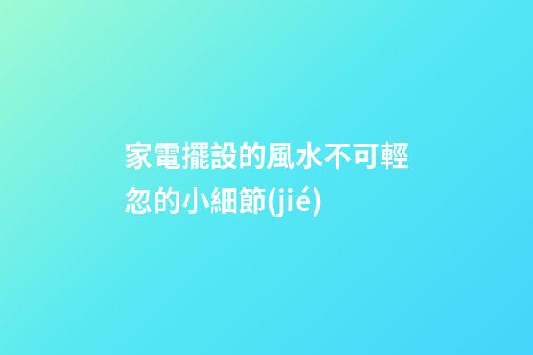 家電擺設的風水不可輕忽的小細節(jié)