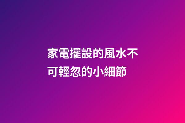 家電擺設的風水不可輕忽的小細節