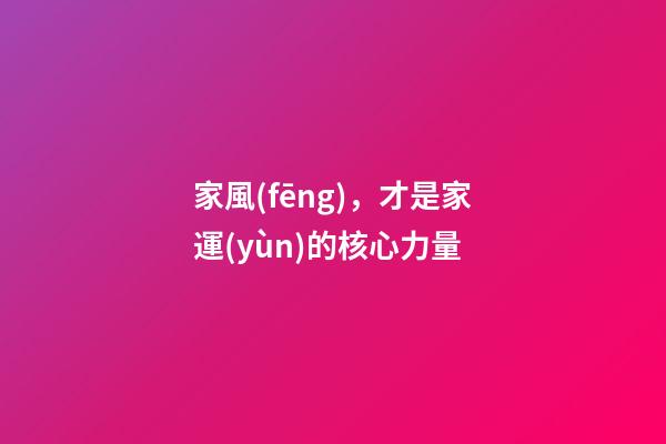 家風(fēng)，才是家運(yùn)的核心力量