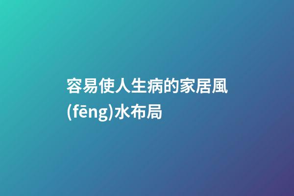 容易使人生病的家居風(fēng)水布局