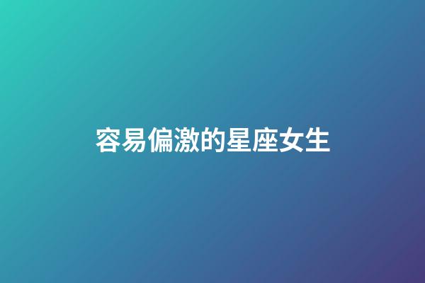 容易偏激的星座女生-第1張-星座運勢-玄機派