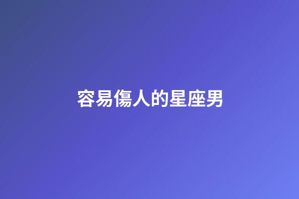 容易傷人的星座男-第1張-星座運勢-玄機派
