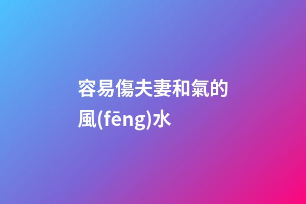 容易傷夫妻和氣的風(fēng)水