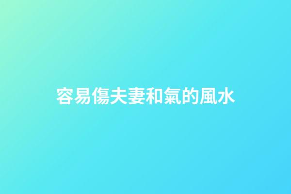 容易傷夫妻和氣的風水