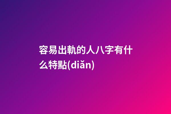 容易出軌的人八字有什么特點(diǎn)
