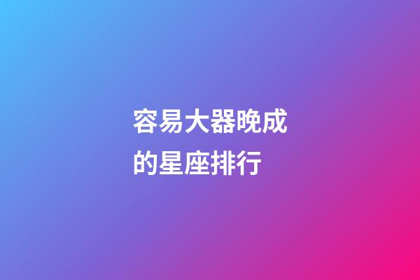 容易大器晚成的星座排行