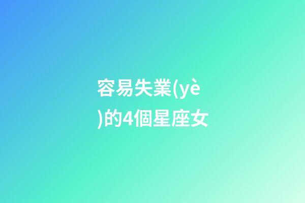 容易失業(yè)的4個星座女-第1張-星座運勢-玄機派