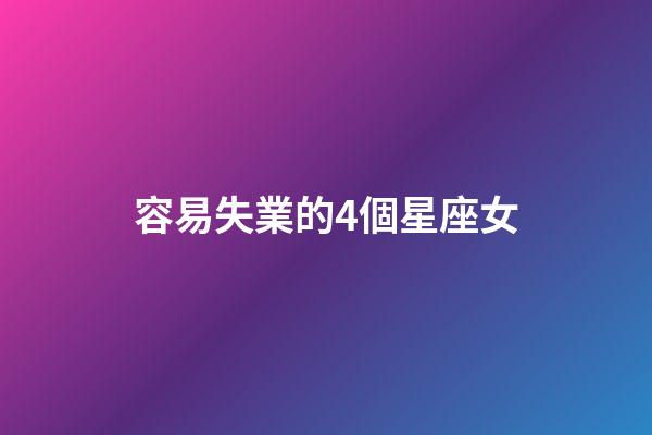 容易失業的4個星座女-第1張-星座運勢-玄機派