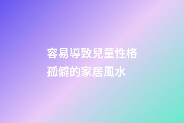 容易導致兒童性格孤僻的家居風水