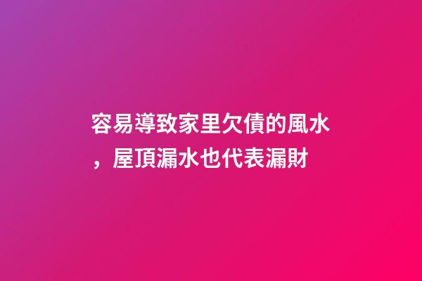 容易導致家里欠債的風水，屋頂漏水也代表漏財