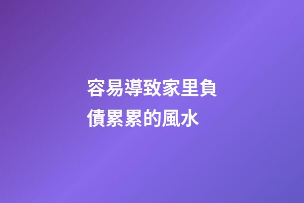 容易導致家里負債累累的風水