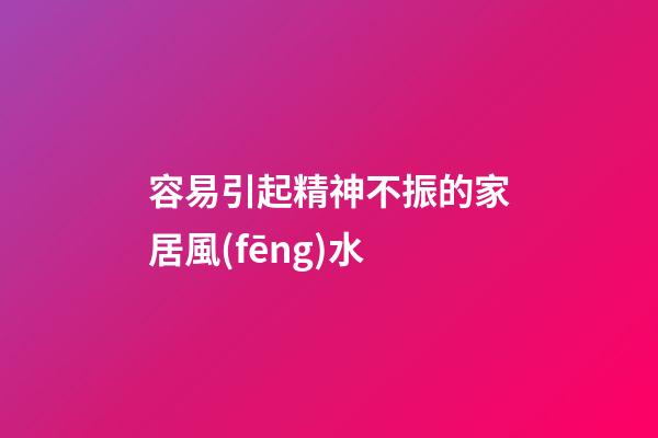 容易引起精神不振的家居風(fēng)水
