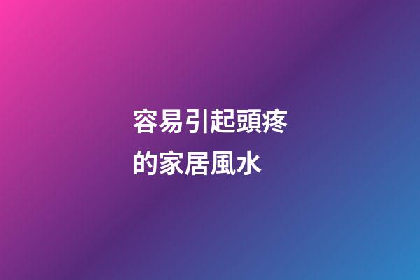 容易引起頭疼的家居風水