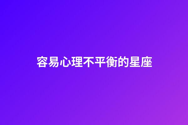 容易心理不平衡的星座-第1張-星座運勢-玄機(jī)派