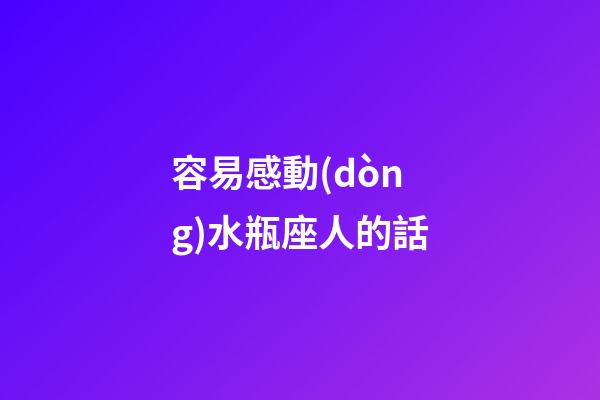 容易感動(dòng)水瓶座人的話-第1張-星座運(yùn)勢(shì)-玄機(jī)派