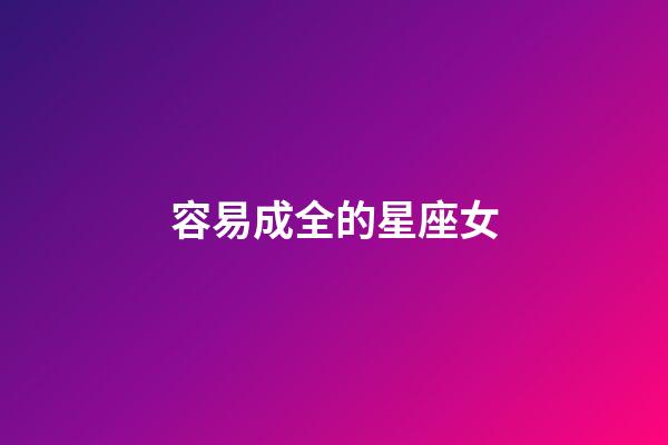 容易成全的星座女-第1張-星座運勢-玄機派
