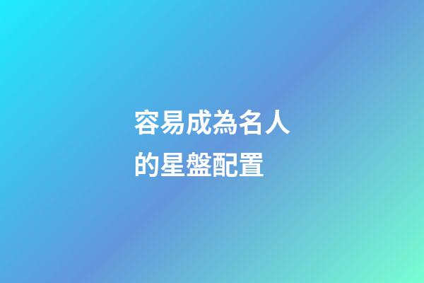 容易成為名人的星盤配置-第1張-星座運勢-玄機派