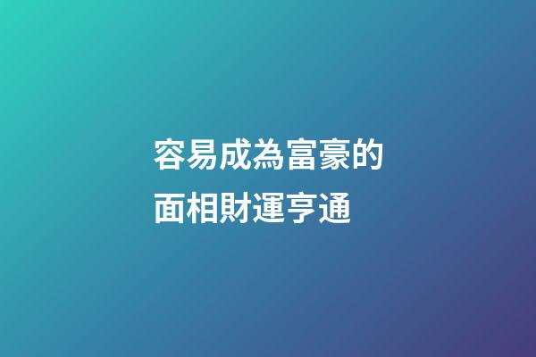 容易成為富豪的面相財運亨通