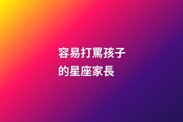 容易打罵孩子的星座家長-第1張-星座運勢-玄機派