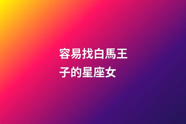 容易找白馬王子的星座女-第1張-星座運勢-玄機派